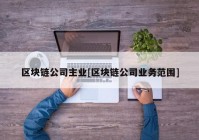区块链公司主业[区块链公司业务范围]
