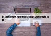 区块链游戏机构有哪些公司[区块链游戏概念股]