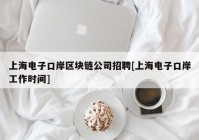 上海电子口岸区块链公司招聘[上海电子口岸工作时间]