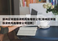 郑州区块链投资机构有哪些公司[郑州区块链投资机构有哪些公司招聘]