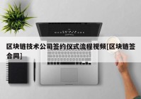 区块链技术公司签约仪式流程视频[区块链签合同]