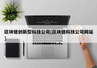 区块链创新型科技公司[区块链科技公司网站]