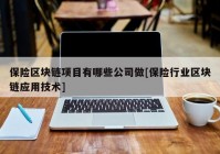 保险区块链项目有哪些公司做[保险行业区块链应用技术]