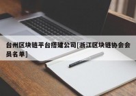 台州区块链平台搭建公司[浙江区块链协会会员名单]