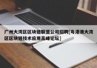 广州大湾区区块链联盟公司招聘[粤港澳大湾区区块链技术应用高峰论坛]