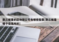 新三板里的区块链公司有哪些股票[新三板是哪个交易所的]