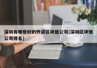 深圳有哪些好的外资区块链公司[深圳区块链公司排名]