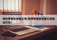 如何举报区块链公司[如何举报区块链公司违法行为]