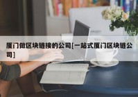 厦门做区块链接的公司[一站式厦门区块链公司]