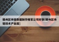 赣州区块链数据制作哪家公司好做[赣州区块链技术产业园]