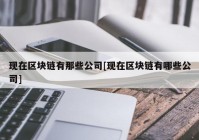 现在区块链有那些公司[现在区块链有哪些公司]