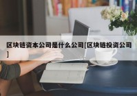 区块链资本公司是什么公司[区块链投资公司]