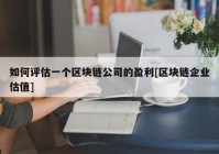 如何评估一个区块链公司的盈利[区块链企业估值]