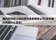 国内区块链上线内测项目有哪些公司[区块链内测是什么意思]