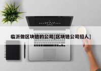 临沂做区块链的公司[区块链公司招人]