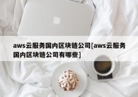 aws云服务国内区块链公司[aws云服务国内区块链公司有哪些]