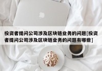 投资者提问公司涉及区块链业务的问题[投资者提问公司涉及区块链业务的问题有哪些]