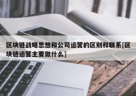 区块链战略思想和公司运营的区别和联系[区块链运营主要做什么]