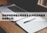 深圳中科区块链公司估值多少[中科区块链深圳有限公司]