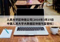 人民大学区块链公司[2016年3月15日中国人民大学大数据区块链与监管科]