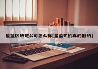 星蓝区块链公司怎么样[星蓝矿机真的假的]