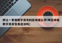 转让一家带数字货币的区块链公司[做区块链数字货币交易违法吗]