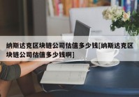 纳斯达克区块链公司估值多少钱[纳斯达克区块链公司估值多少钱啊]