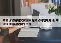 中诚区块链研究院南京有限公司地址电话[中诚区块链研究院怎么样]