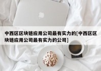 中西区区块链应用公司最有实力的[中西区区块链应用公司最有实力的公司]