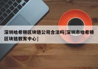 深圳哈希顿区块链公司合法吗[深圳市哈希顿区块链教育中心]