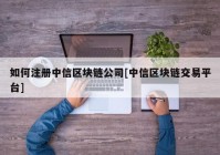 如何注册中信区块链公司[中信区块链交易平台]