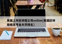 英国上市区块链公司online[英国区块链相关专业大学排名]