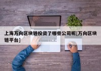 上海万向区块链投资了哪些公司呢[万向区块链平台]