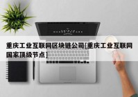 重庆工业互联网区块链公司[重庆工业互联网国家顶级节点]