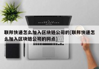 联邦快递怎么加入区块链公司的[联邦快递怎么加入区块链公司的网点]