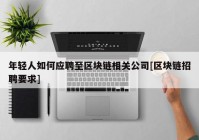 年轻人如何应聘至区块链相关公司[区块链招聘要求]