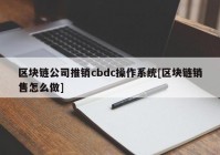 区块链公司推销cbdc操作系统[区块链销售怎么做]