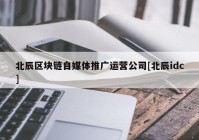 北辰区块链自媒体推广运营公司[北辰idc]