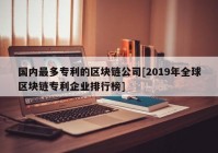 国内最多专利的区块链公司[2019年全球区块链专利企业排行榜]