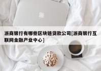 浙商银行有哪些区块链贷款公司[浙商银行互联网金融产业中心]