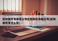 区块链开发哪家公司比较好区块链公司[区块链开发怎么样]