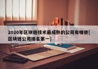 2020年区块链技术最成熟的公司有哪些[区块链公司排名第一]