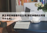 真正做区块链是什么公司[做区块链的公司是干什么的]