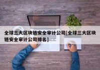 全球三大区块链安全审计公司[全球三大区块链安全审计公司排名]